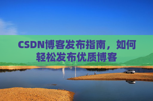 CSDN博客发布指南，如何轻松发布优质博客